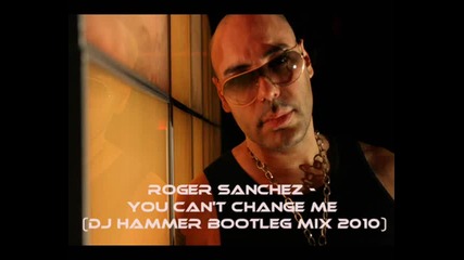 Roger Sanchez - You Cant Change Me (dj Hammer Bootleg Mix 2010)