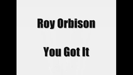 Roy Orbison You Got it