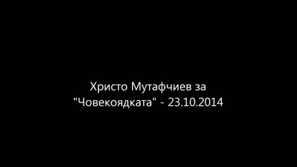 Христо Мутафчиев за Човекоядката - 23.10.2014