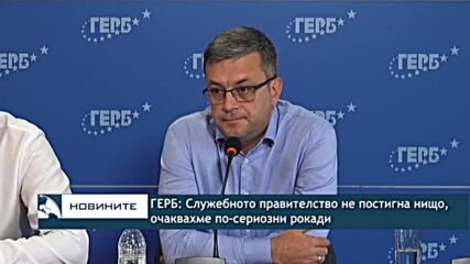 ГЕРБ: Служебното правителство не постигна нищо, очаквахме по-сериозни рокади