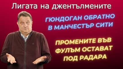 Завръщането на Гюндоган в Ман. Сити! Промените във Фулъм са интересни! Фентъзи ден!