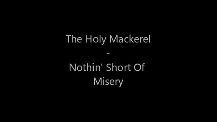 The Holy Mackerel - Nothin' Short Of Misery