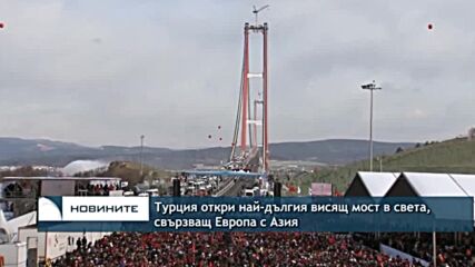 Турция откри най-дългия висящ мост в света, който свързва Европа с Азия