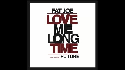 Fat Joe ft. Future - Love Me Long Time