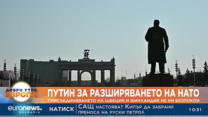 Путин за разширяването на НАТО: Присъединяването на Швеция и Финландия не ни безпокои
