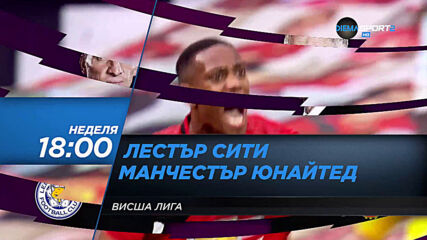 Лестър Сити-Манчестър Юнайтед на 26 юли, неделя от 18.00 ч. по DIEMA SPORT 2