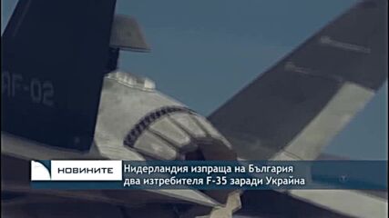 Нидерландия изпраща на България два изтребителя F-35 заради Украйна