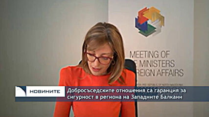 Захариева: Добросъседските отношения са гаранция за сигурност в региона на Западните Балкани