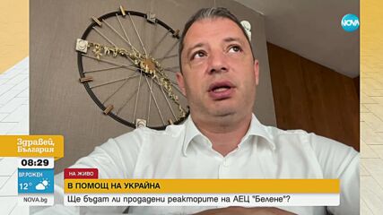 Добрев: Предлагаме на Украйна оборудване от АЕЦ „Белене”, което само ние имаме, а не ни е нужно