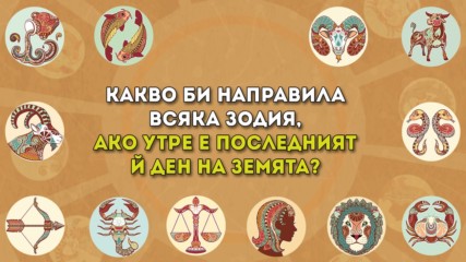 Какво би направила всяка една зодия, ако утре е последният ѝ ден на Земята