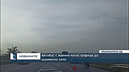 Автобус с военни катастрофира до шуменско село