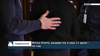 Митьо Очите, дъщеря му и още 11 души - на съд