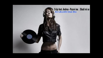 Cvija feat Andrea Pozovi Me Obadi mi se Dj Lexxus 2k13 Club Mix