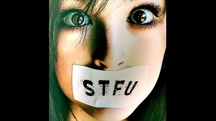 S T F U - Shut The Fuck Up