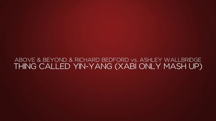 Above & Beyond & Richard Bedford vs Ashley Wallbridge - Thing Called Yin Yang ( Xabi Only Mash Up )