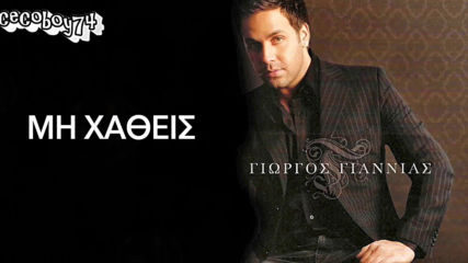Γιώργος Γιαννιάς - Μη Χαθείς - не изчезвай