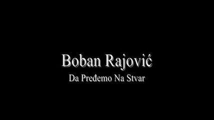 Boban Rajovic - Da Predjemo Na Stvar