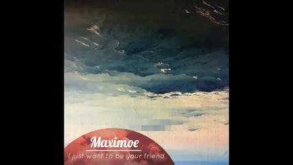 Maximoe - I Just Want To Be Your Friend