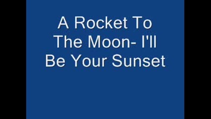 A Rocket To The Moon - Ill Be Your Sunset