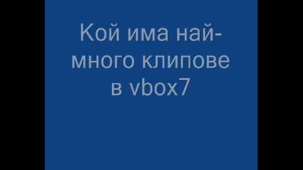 Кой Има Най - Много Клипове В Vbox7? 