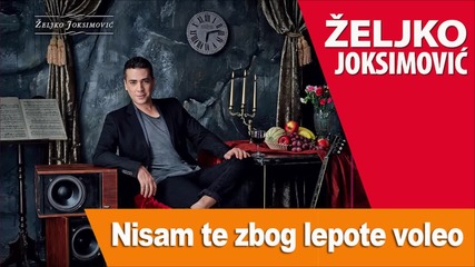 Zeljko Joksimovic - Nisam Te Zbog Lepote Voleo