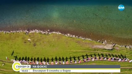 НА ФОКУС: България в снимки и видеа