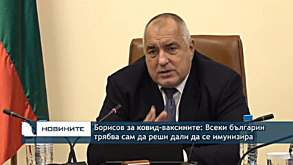 Борисов за ковид-ваксините: Всеки българин трябва сам да реши дали да се имунизира