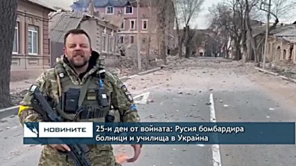 25-и ден от войната: Руските сили бомбардират болници и училища в Украйна
