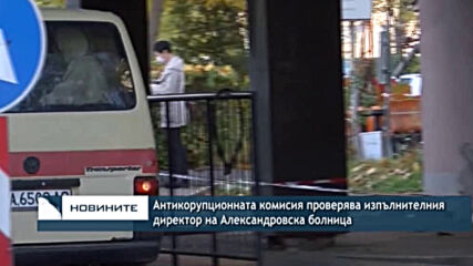 Антикорупционната комисия проверява изпълнителния директор на Александровска болница