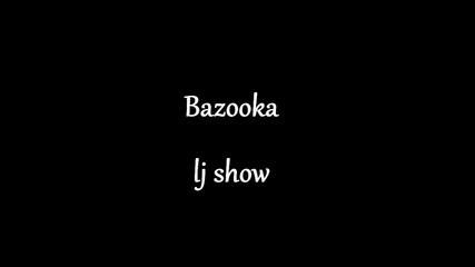 Bazooka lj show