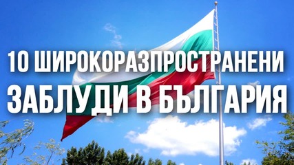 10 широкоразпространени заблуди в България