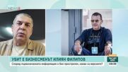 „Такива убийства носят професионален почерк“: Застреляният Илиян Филипов - от снаксове в гараж до мегабизнес