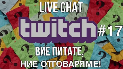 LIVE CHAT TWITCH #17 - Вие питате, ние отговаряме