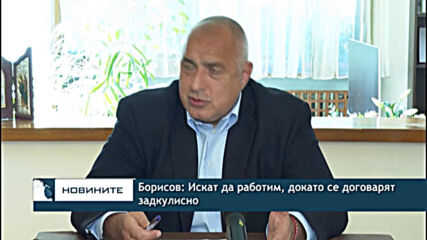 Борисов: Искат да работим, докато се договарят задкулисно