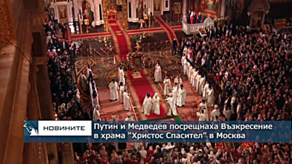 Путин и Медведев посрещнаха Възкресение в храма "Христос Спасител" в Москва