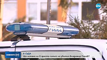 Ще остане ли в ареста синът на убития Владимир Пелов?