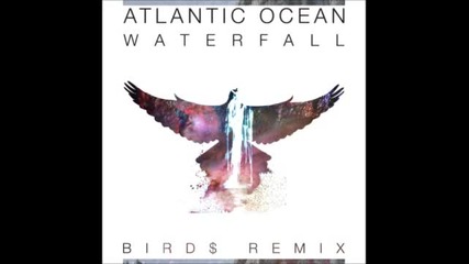 Atlantic Ocean - Waterfall [bird$ Remix]