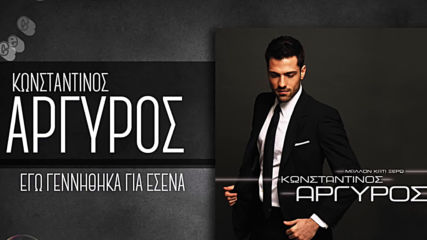 Κωνσταντίνος Αργυρός - Εγώ Γεννήθηκα Για Εσένα - аз съм роден за теб