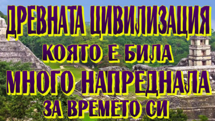 Древната цивилизация, която е била много напреднала за времето си