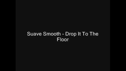 Suave Smooth - Drop It To The Floor