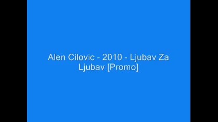 Alen Cilovic - - 2010 - - Ljubav Za Ljubav [promo].