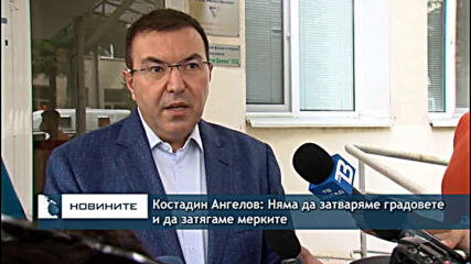 Костадин Ангелов: Няма да затваряме градовете и да затягаме мерките