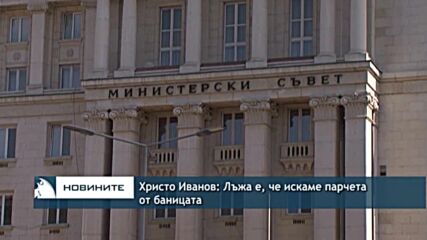 Христо Иванов: Лъжа е, че искаме парчета от баницата