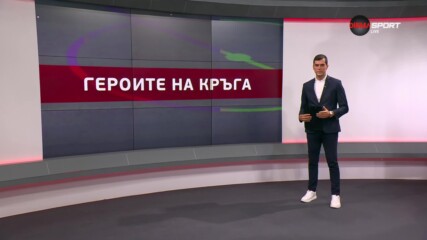 Героите на кръга (6 кръг, 27.08.2024)