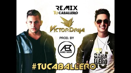 New! Victor Drija - Tu Caballero feat. Andrés Badler ( Remix )