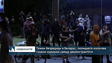 Тежки безредици в Беларус, полицията използва гумени куршуми срещу демонстранти