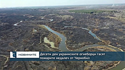 Десети ден украинските огнеборци гасят пожара недалеч от Чернобил