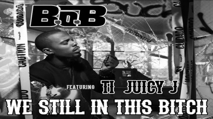 B.o.b Ft. T.i. & Juicy J - Still In This Bitch