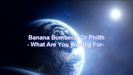 Banana Bomber Ft. Dr Philth - What Are You Waiting For