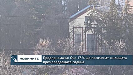 Предприемачи: Със 17 % ще поскъпнат жилищата през следващата година